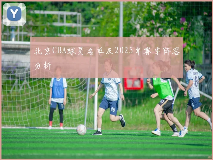 北京CBA球员名单及2025年赛季阵容分析