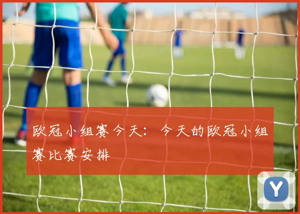 欧冠小组赛今天：今天的欧冠小组赛比赛安排