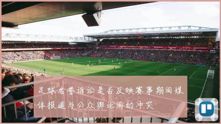 足球名誉诉讼是否反映赛事期间媒体报道与公众舆论间的冲突