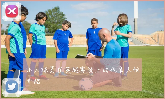 比利球员在英超赛场上的代表人物介绍