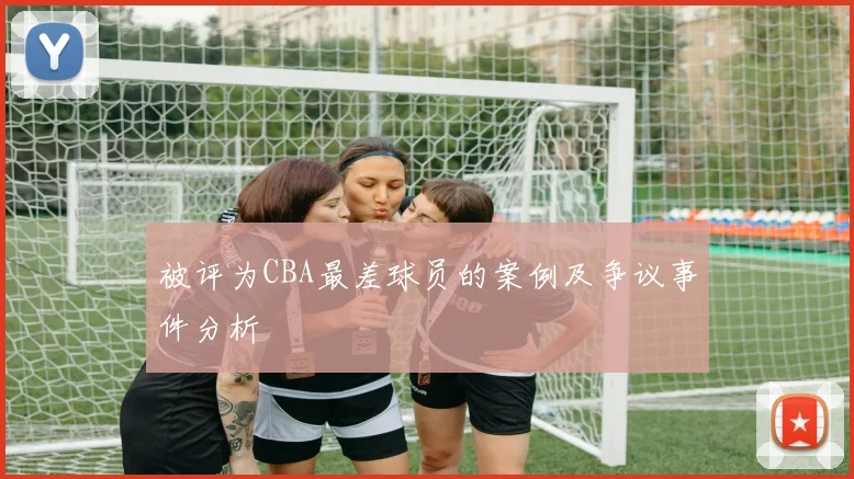 被评为CBA最差球员的案例及争议事件分析