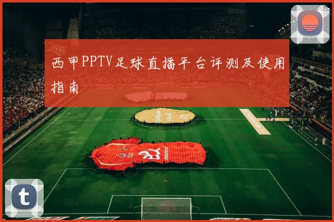 西甲PPTV足球直播平台评测及使用指南