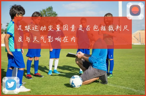 足球运动变量因素是否包括裁判尺度与天气影响在内