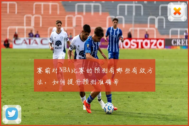 赛前对NBA比赛的预测有哪些有效方法，如何提升预测准确率