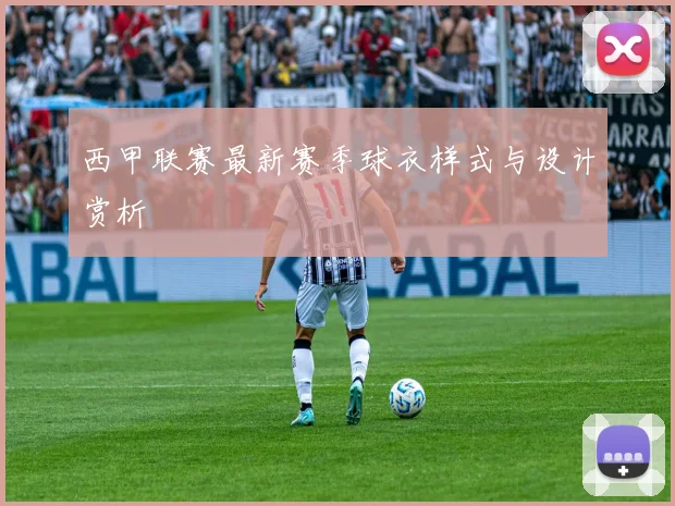 西甲联赛最新赛季球衣样式与设计赏析